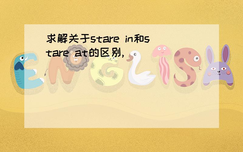 求解关于stare in和stare at的区别,