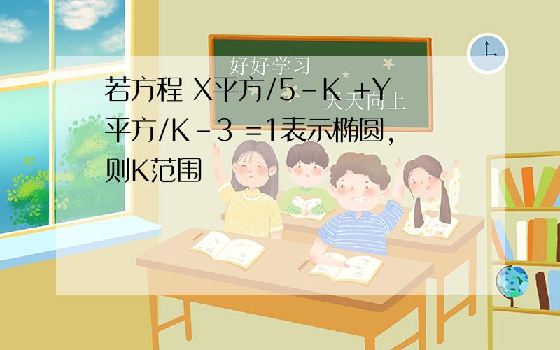 若方程 X平方/5-K +Y平方/K-3 =1表示椭圆,则K范围