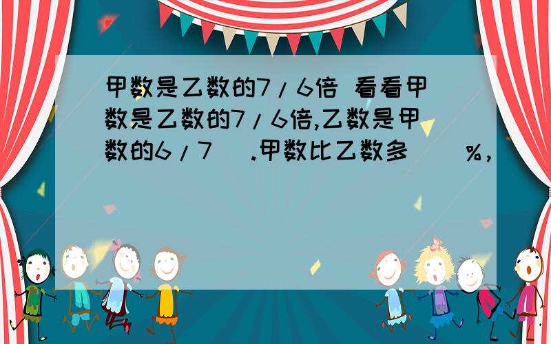 甲数是乙数的7/6倍 看看甲数是乙数的7/6倍,乙数是甲数的6/7 ​.甲数比乙数多（）％,