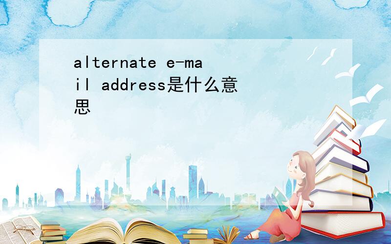 alternate e-mail address是什么意思