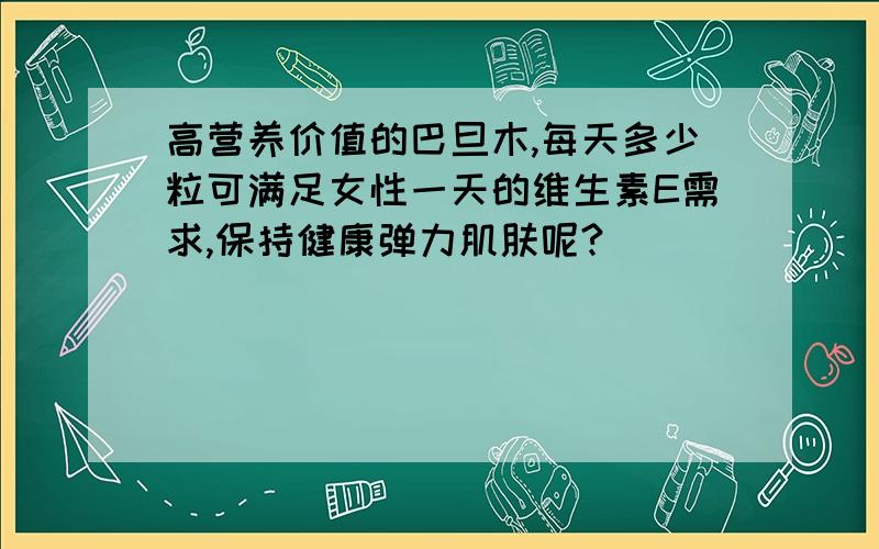 高营养价值的巴旦木,每天多少粒可满足女性一天的维生素E需求,保持健康弹力肌肤呢?