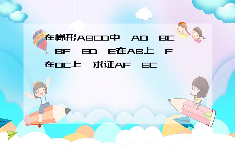 在梯形ABCD中,AD‖BC,BF‖ED,E在AB上,F在DC上,求证AF‖EC