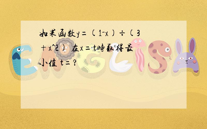 如果函数y=(1-x)÷(3+x^2) 在x=t时取得最小值 t=?