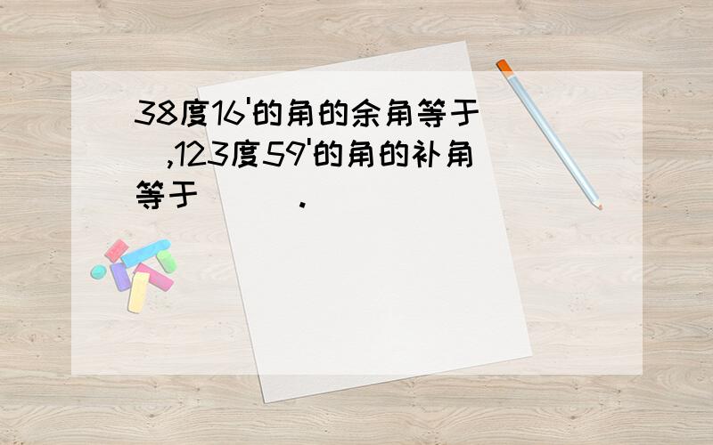 38度16'的角的余角等于__,123度59'的角的补角等于___.