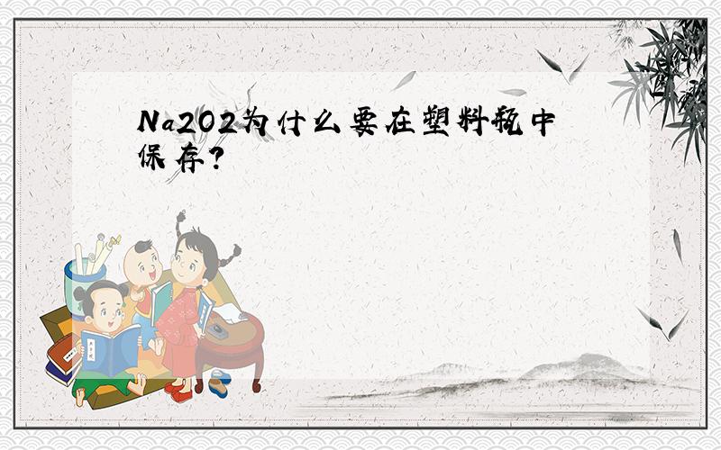 Na2O2为什么要在塑料瓶中保存?