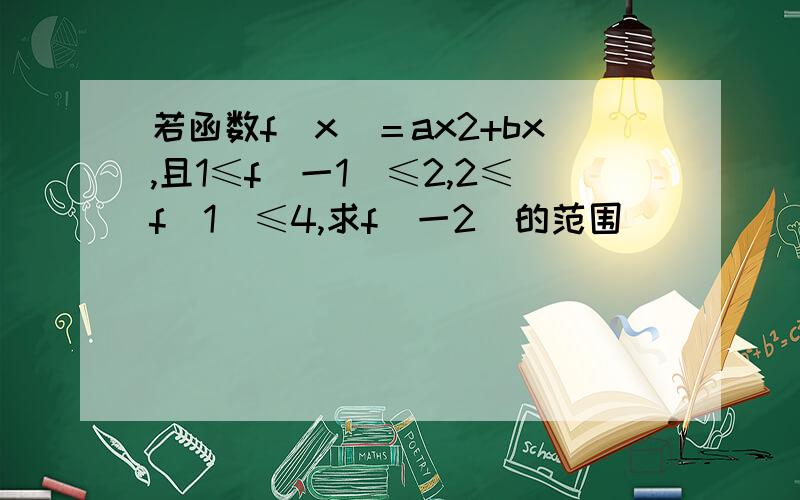 若函数f（x）＝ax2+bx,且1≤f（一1）≤2,2≤f（1）≤4,求f(一2)的范围