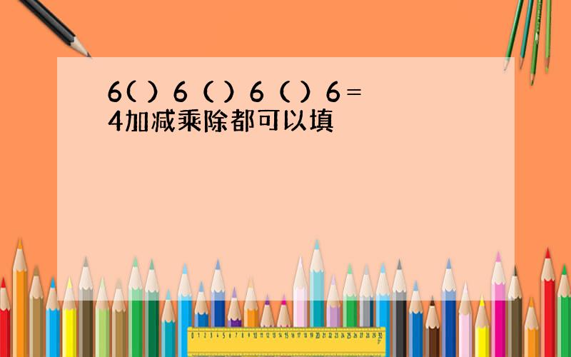 6( ）6（ ）6（ ）6＝4加减乘除都可以填