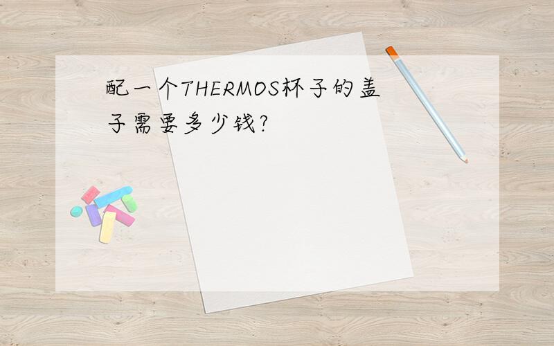 配一个THERMOS杯子的盖子需要多少钱?