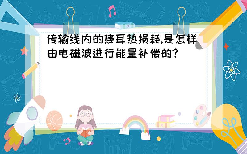 传输线内的焦耳热损耗,是怎样由电磁波进行能量补偿的?