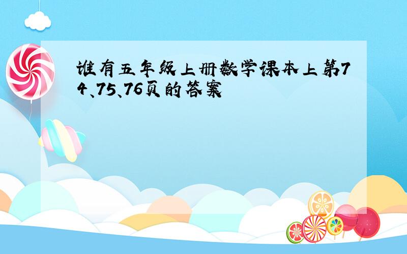 谁有五年级上册数学课本上第74、75、76页的答案