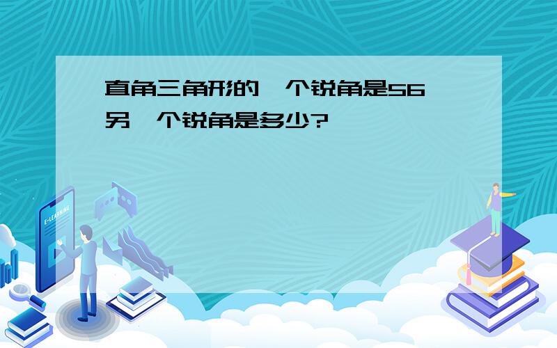 直角三角形的一个锐角是56,另一个锐角是多少?