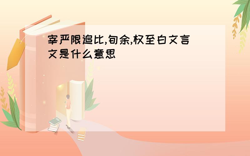 宰严限追比,旬余,权至白文言文是什么意思