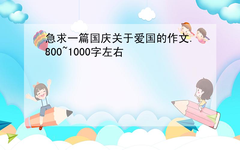 急求一篇国庆关于爱国的作文.800~1000字左右