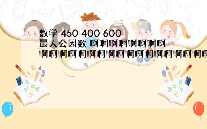 数学 450 400 600最大公因数 啊啊啊啊啊啊啊啊啊啊啊啊啊啊啊啊啊啊啊啊啊啊啊啊啊啊啊啊啊啊