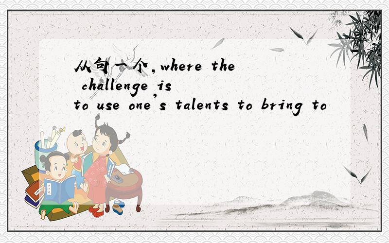 从句一个,where the challenge is to use one's talents to bring to