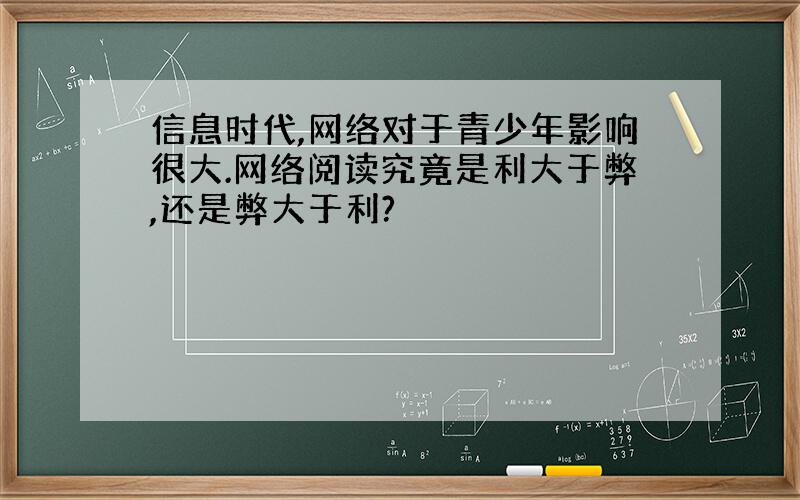 信息时代,网络对于青少年影响很大.网络阅读究竟是利大于弊,还是弊大于利?