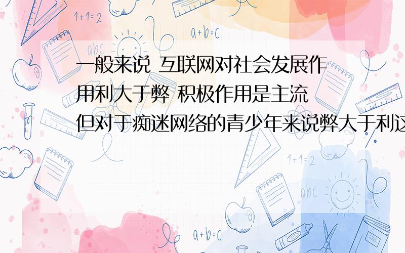 一般来说 互联网对社会发展作用利大于弊 积极作用是主流 但对于痴迷网络的青少年来说弊大于利这是由于