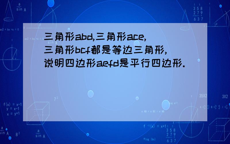 三角形abd,三角形ace,三角形bcf都是等边三角形,说明四边形aefd是平行四边形.