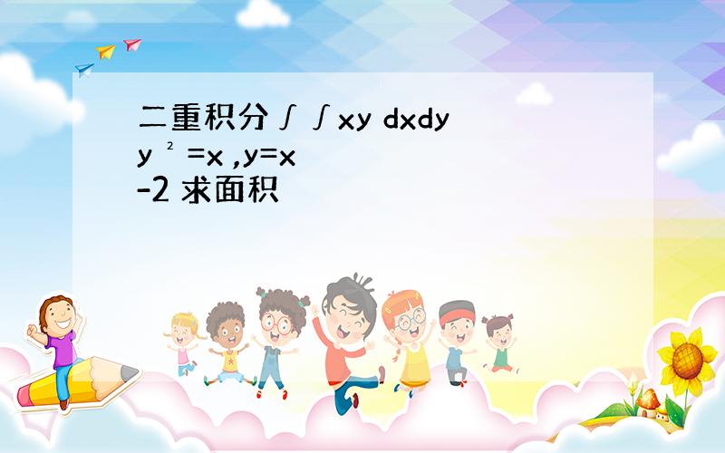 二重积分∫∫xy dxdy y²=x ,y=x-2 求面积