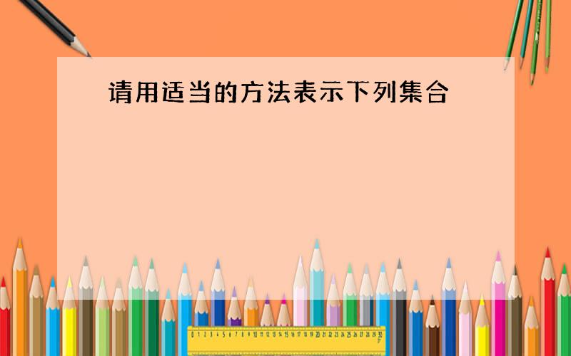 请用适当的方法表示下列集合