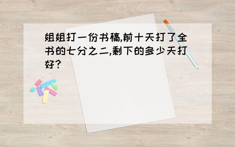 姐姐打一份书稿,前十天打了全书的七分之二,剩下的多少天打好?