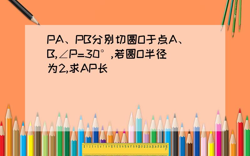 PA、PB分别切圆O于点A、B,∠P=30°,若圆O半径为2,求AP长