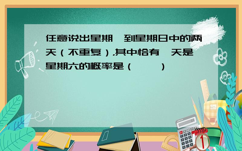 任意说出星期一到星期日中的两天（不重复），其中恰有一天是星期六的概率是（　　）