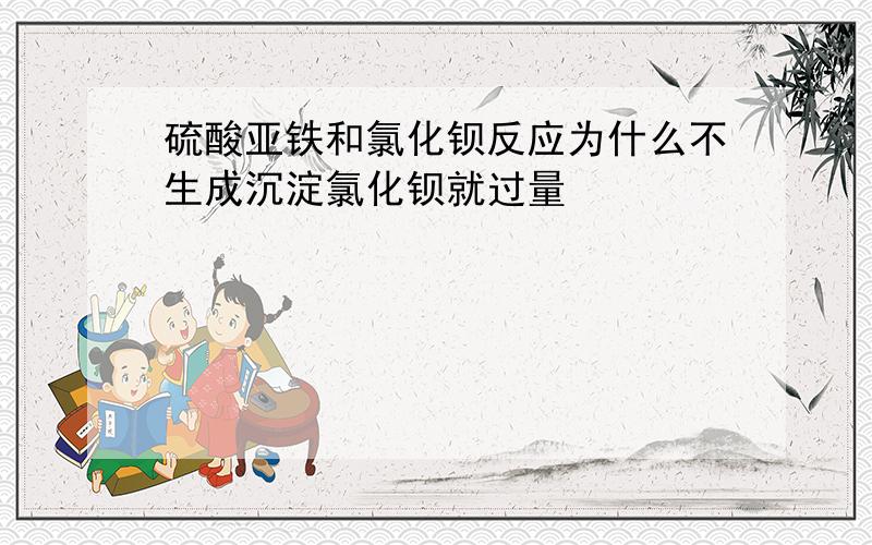 硫酸亚铁和氯化钡反应为什么不生成沉淀氯化钡就过量