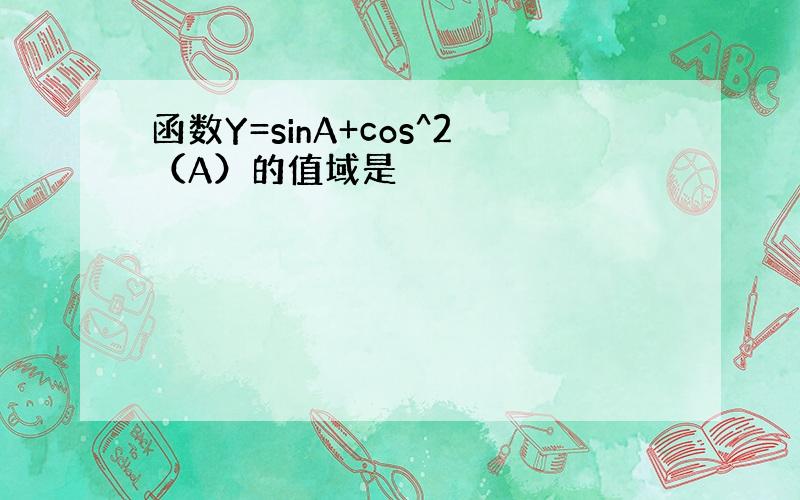 函数Y=sinA+cos^2（A）的值域是