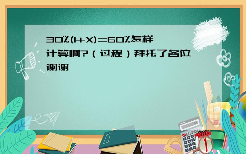 30%(1+X)=60%怎样计算啊?（过程）拜托了各位 谢谢