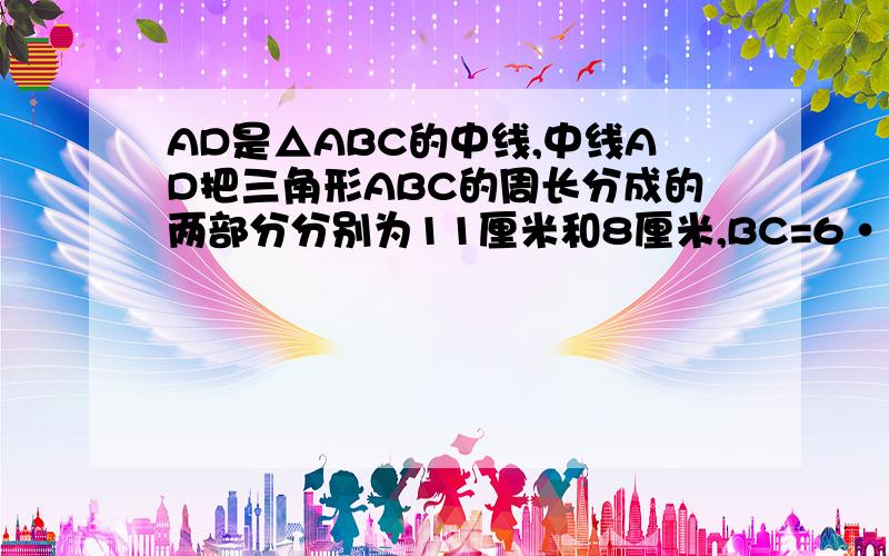 AD是△ABC的中线,中线AD把三角形ABC的周长分成的两部分分别为11厘米和8厘米,BC=6···