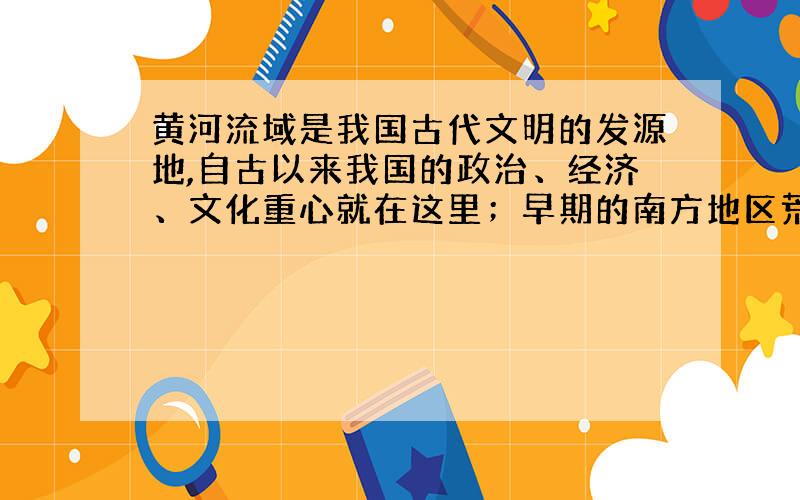 黄河流域是我国古代文明的发源地,自古以来我国的政治、经济、文化重心就在这里；早期的南方地区荒无人烟,经济落后.但到了南宋