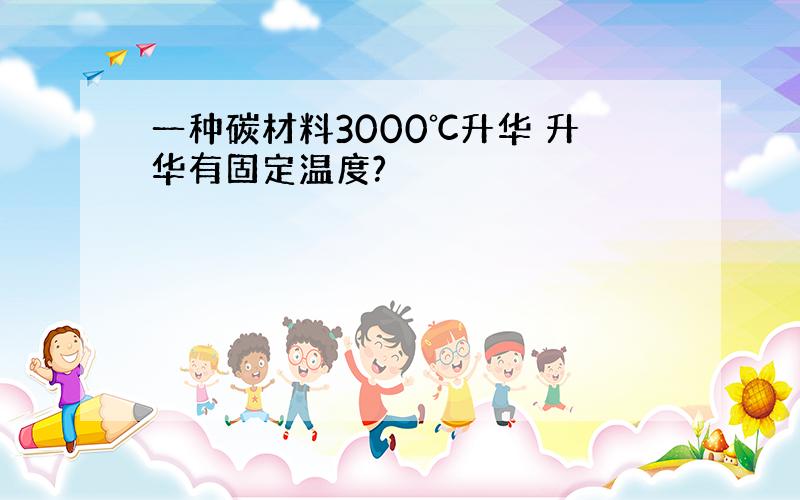 一种碳材料3000℃升华 升华有固定温度?