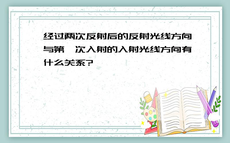 经过两次反射后的反射光线方向与第一次入射的入射光线方向有什么关系?