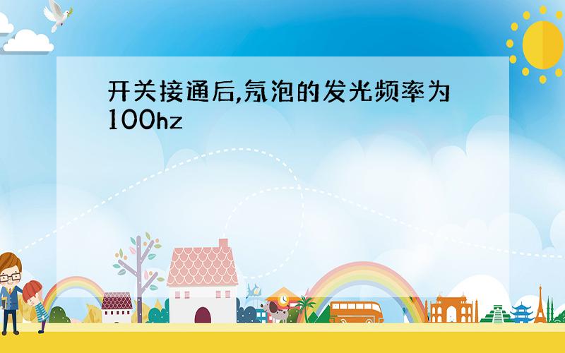 开关接通后,氖泡的发光频率为100hz