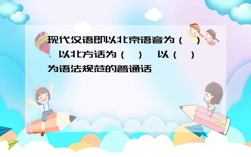 现代汉语即以北京语音为（ ）,以北方话为（ ）,以（ ）为语法规范的普通话