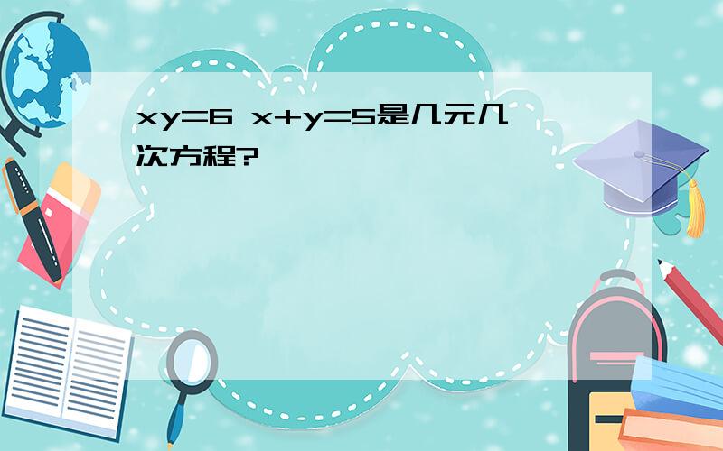 xy=6 x+y=5是几元几次方程?