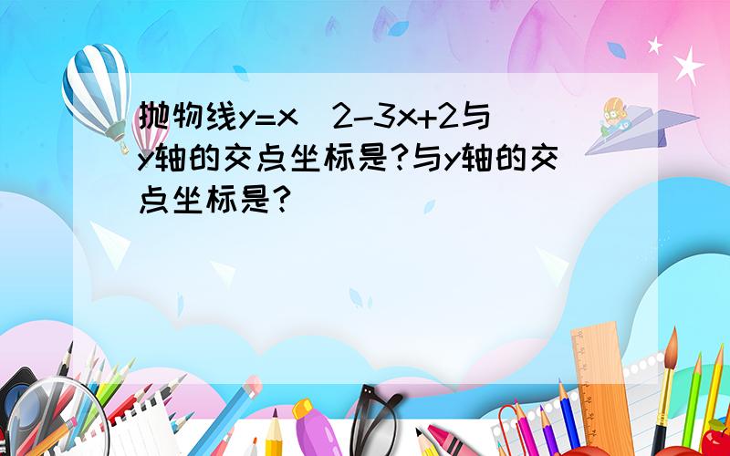 抛物线y=x^2-3x+2与y轴的交点坐标是?与y轴的交点坐标是?