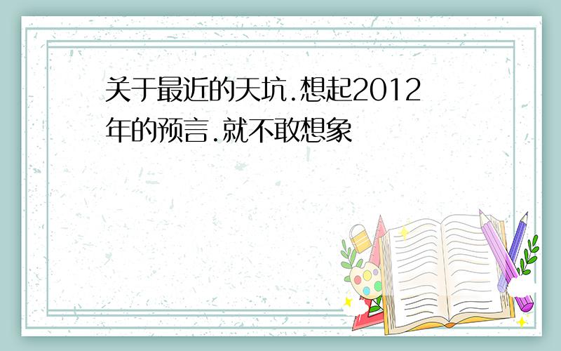 关于最近的天坑.想起2012年的预言.就不敢想象