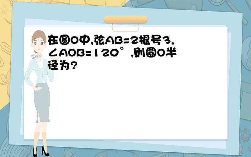 在圆O中,弦AB=2根号3,∠AOB=120°,则圆O半径为?