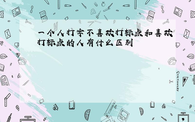 一个人打字不喜欢打标点和喜欢打标点的人有什么区别