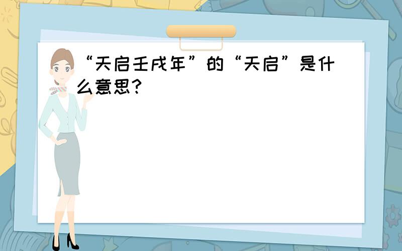 “天启壬戌年”的“天启”是什么意思?