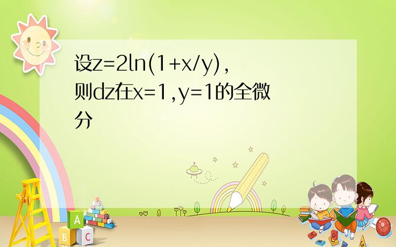 设z=2ln(1+x/y),则dz在x=1,y=1的全微分