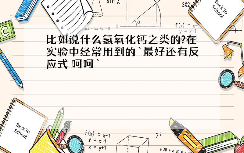 比如说什么氢氧化钙之类的?在实验中经常用到的`最好还有反应式 呵呵`