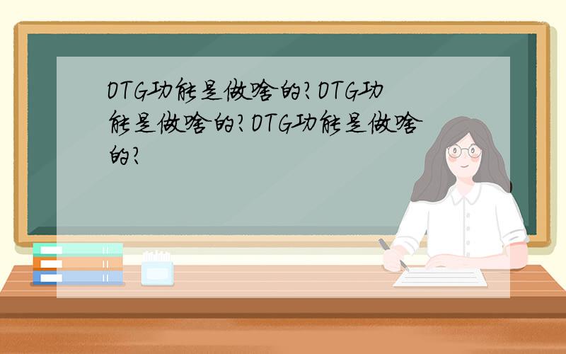 OTG功能是做啥的?OTG功能是做啥的?OTG功能是做啥的?