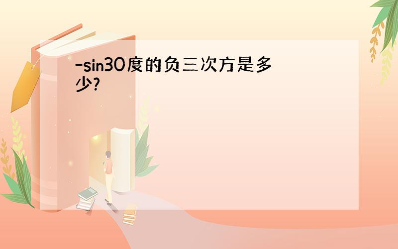 -sin30度的负三次方是多少?