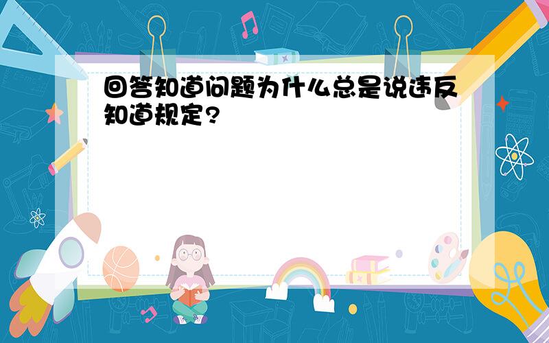 回答知道问题为什么总是说违反知道规定?