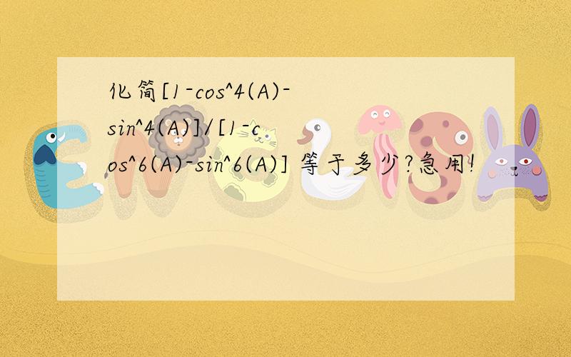 化简[1-cos^4(A)-sin^4(A)]/[1-cos^6(A)-sin^6(A)] 等于多少?急用!