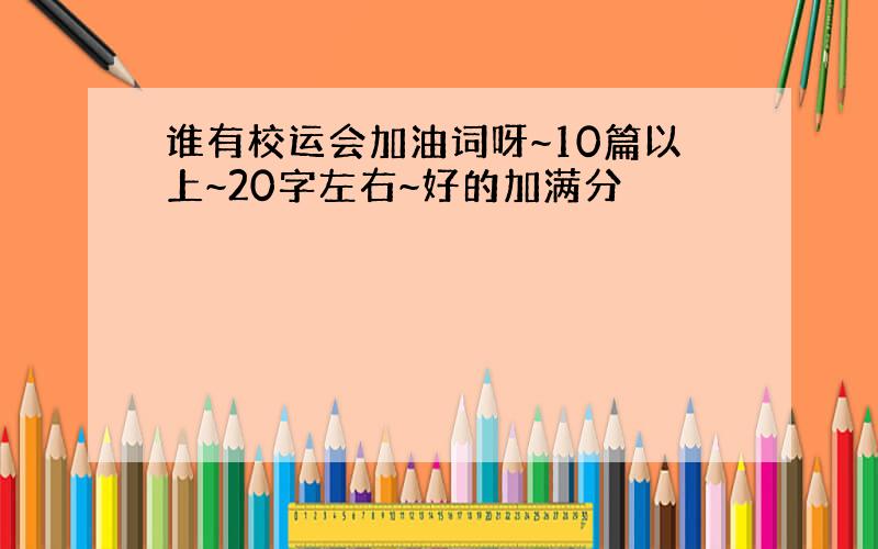 谁有校运会加油词呀~10篇以上~20字左右~好的加满分