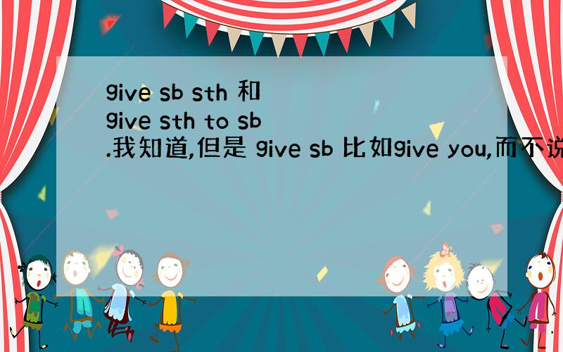 give sb sth 和 give sth to sb.我知道,但是 give sb 比如give you,而不说he